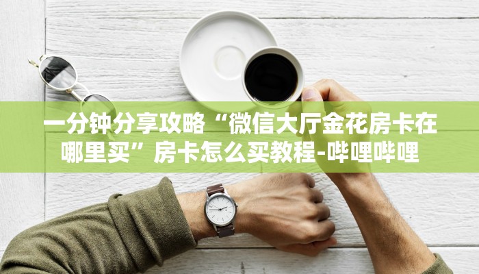 一分钟分享攻略“微信大厅金花房卡在哪里买”房卡怎么买教程-哔哩哔哩