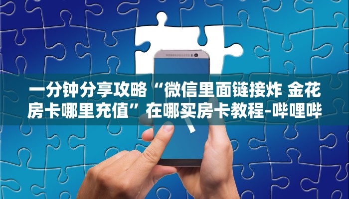 一分钟分享攻略“微信里面链接炸 金花房卡哪里充值”在哪买房卡教程-哔哩哔哩