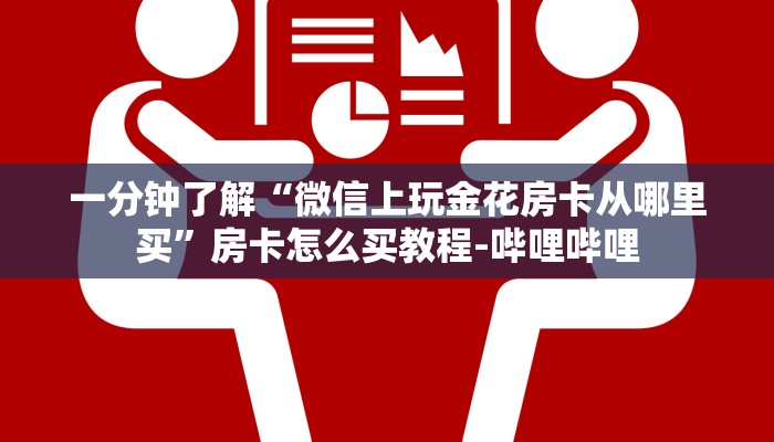 一分钟了解“微信上玩金花房卡从哪里买”房卡怎么买教程-哔哩哔哩