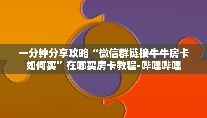一分钟分享攻略“微信群链接牛牛房卡如何买”在哪买房卡教程-哔哩哔哩