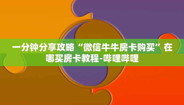 房卡全攻略“微信群链接牛牛房卡购买”在哪买房卡教程-哔哩哔哩