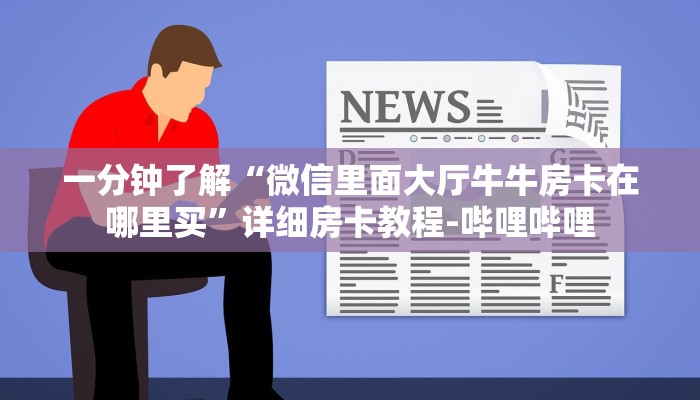 一分钟了解“微信里面大厅牛牛房卡在哪里买”详细房卡教程-哔哩哔哩 一分钟了解“微信里面大厅牛牛房卡在哪里买”详细房卡教程-哔哩哔哩