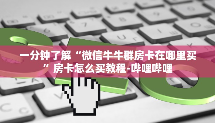 一分钟了解“微信牛牛群房卡在哪里买”房卡怎么买教程-哔哩哔哩