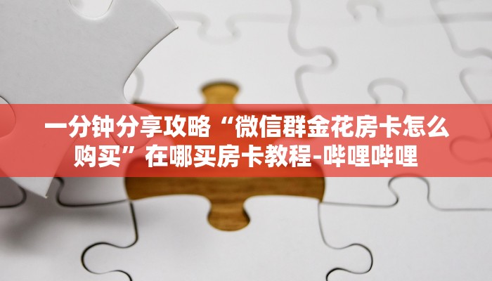 一分钟分享攻略“微信群金花房卡怎么购买”在哪买房卡教程-哔哩哔哩