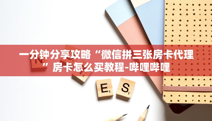一分钟分享攻略“微信拼三张房卡代理”房卡怎么买教程-哔哩哔哩 一分钟分享攻略“微信拼三张房卡代理”房卡怎么买教程-哔哩哔哩