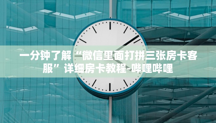 一分钟了解“微信里面打拼三张房卡客服”详细房卡教程-哔哩哔哩