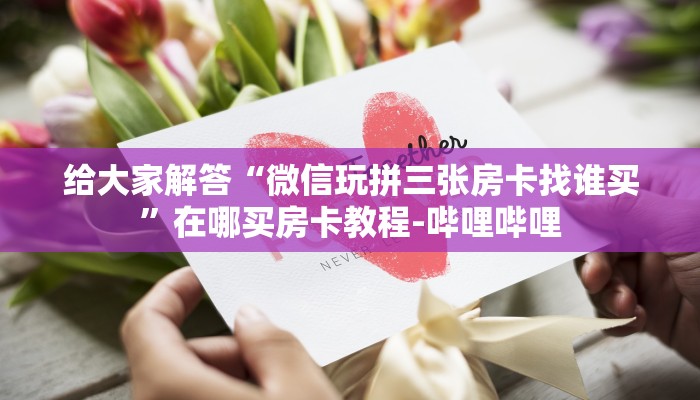 给大家解答“微信玩拼三张房卡找谁买”在哪买房卡教程-哔哩哔哩