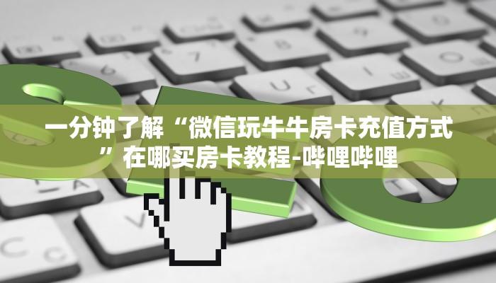 一分钟了解“微信玩牛牛房卡充值方式”在哪买房卡教程-哔哩哔哩
