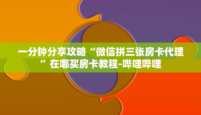 一分钟分享攻略“微信拼三张房卡代理”在哪买房卡教程-哔哩哔哩