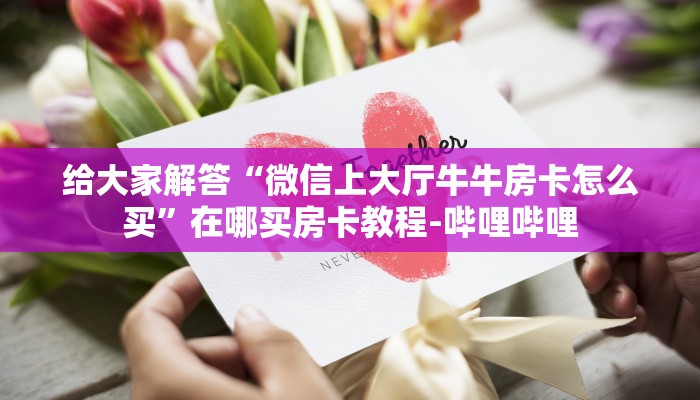 给大家解答“微信上大厅牛牛房卡怎么买”在哪买房卡教程-哔哩哔哩