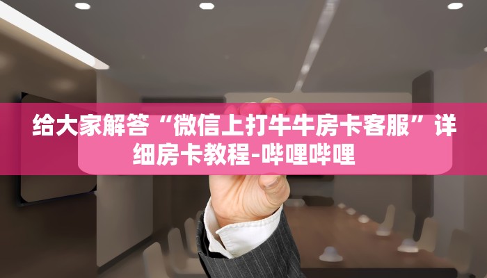 给大家解答“微信上打牛牛房卡客服”详细房卡教程-哔哩哔哩