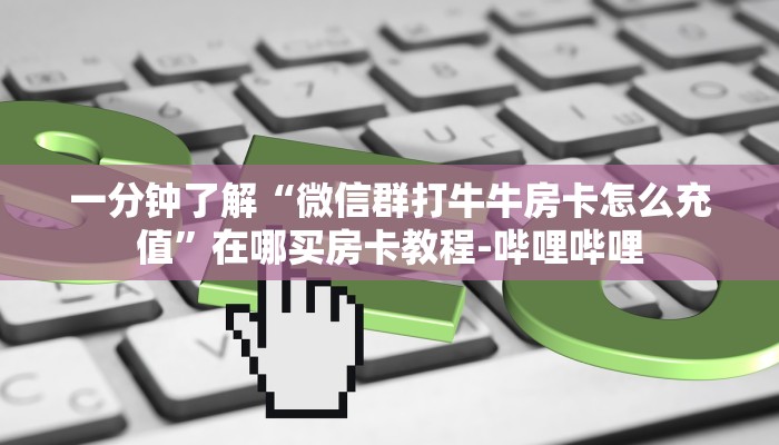 一分钟了解“微信群打牛牛房卡怎么充值”在哪买房卡教程-哔哩哔哩