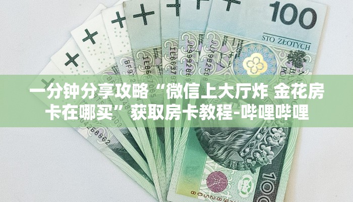 一分钟分享攻略“微信上大厅炸 金花房卡在哪买”获取房卡教程-哔哩哔哩