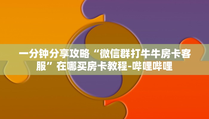 一分钟分享攻略“微信群打牛牛房卡客服”在哪买房卡教程-哔哩哔哩