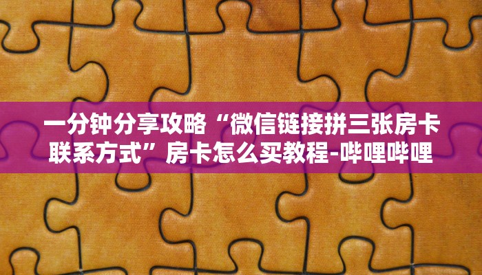 一分钟分享攻略“微信链接拼三张房卡联系方式”房卡怎么买教程-哔哩哔哩