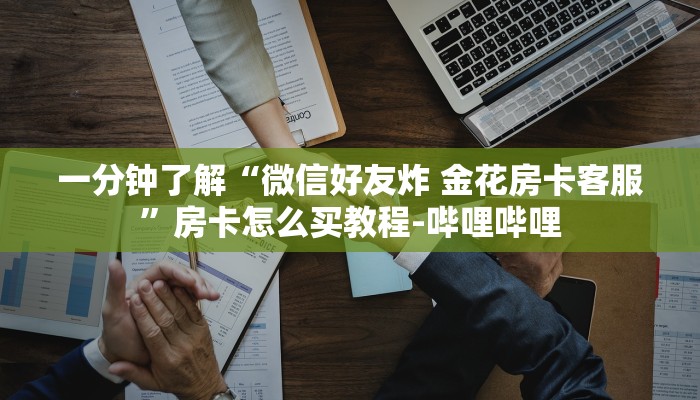 一分钟了解“微信好友炸 金花房卡客服”房卡怎么买教程-哔哩哔哩