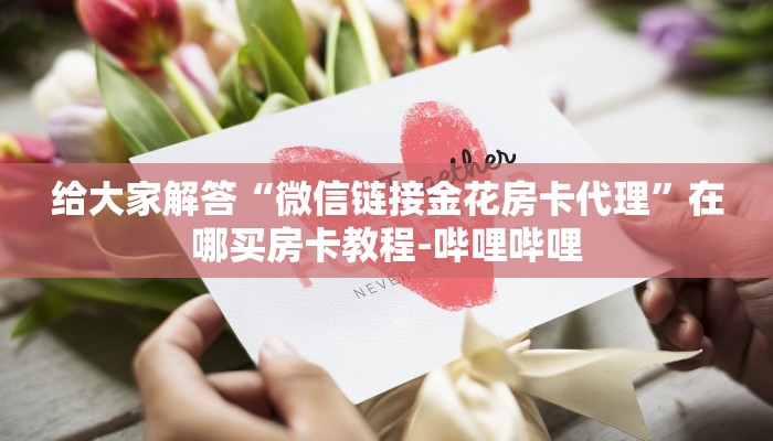 给大家解答“微信链接金花房卡代理”在哪买房卡教程-哔哩哔哩
