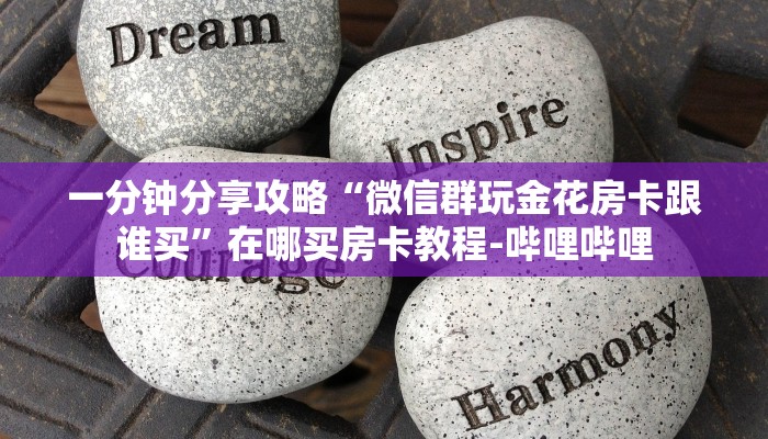 一分钟分享攻略“微信群玩金花房卡跟谁买”在哪买房卡教程-哔哩哔哩
