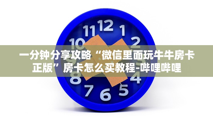 一分钟分享攻略“微信里面玩牛牛房卡正版”房卡怎么买教程-哔哩哔哩