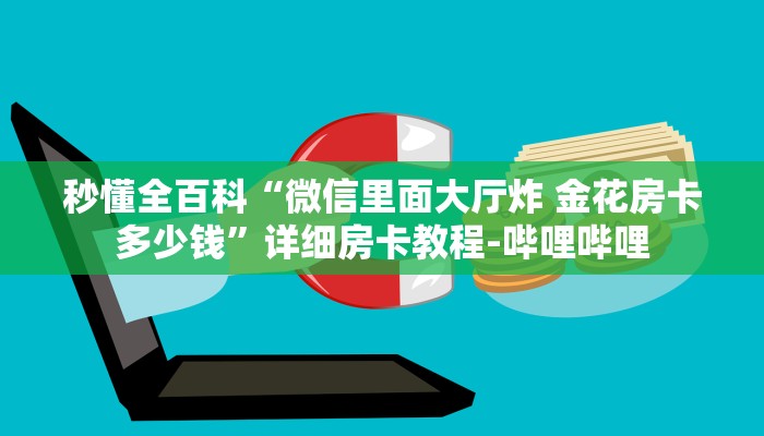 秒懂全百科“微信里面大厅炸 金花房卡多少钱”详细房卡教程-哔哩哔哩