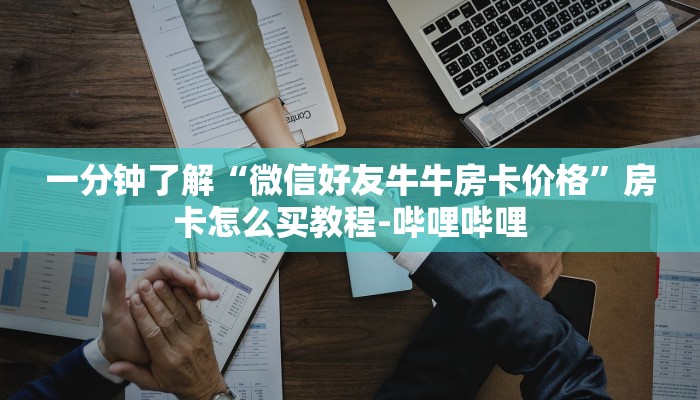 一分钟了解“微信好友牛牛房卡价格”房卡怎么买教程-哔哩哔哩