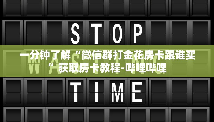 一分钟了解“微信群打金花房卡跟谁买”获取房卡教程-哔哩哔哩 一分钟了解“微信群打金花房卡跟谁买”获取房卡教程-哔哩哔哩