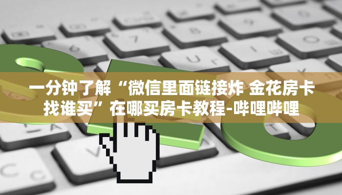 一分钟了解“微信里面链接炸 金花房卡找谁买”在哪买房卡教程-哔哩哔哩