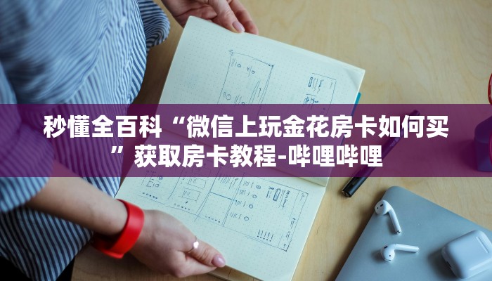 秒懂全百科“微信上玩金花房卡如何买”获取房卡教程-哔哩哔哩