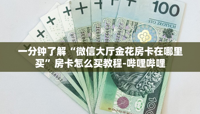 一分钟了解“微信大厅金花房卡在哪里买”房卡怎么买教程-哔哩哔哩