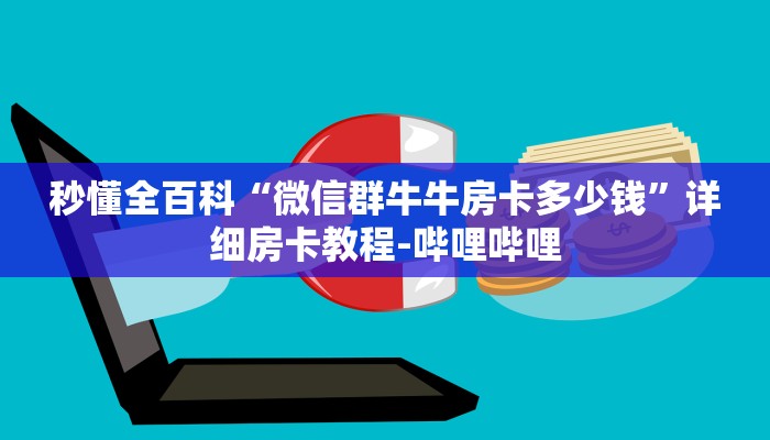秒懂全百科“微信群牛牛房卡多少钱”详细房卡教程-哔哩哔哩