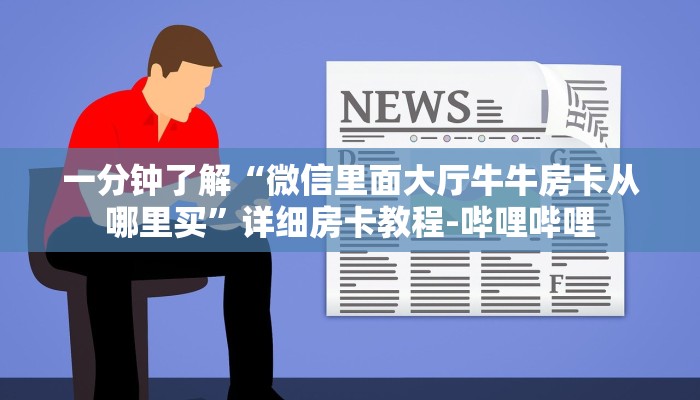 一分钟了解“微信里面大厅牛牛房卡从哪里买”详细房卡教程-哔哩哔哩 一分钟了解“微信里面大厅牛牛房卡从哪里买”详细房卡教程-哔哩哔哩