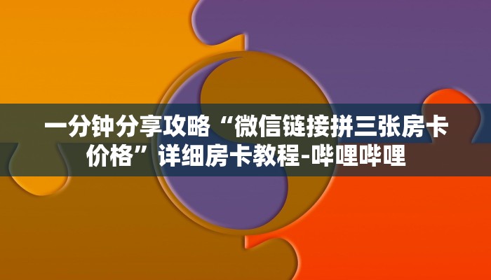 一分钟分享攻略“微信链接拼三张房卡价格”详细房卡教程-哔哩哔哩