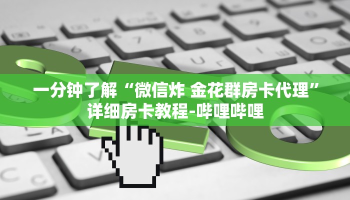 一分钟了解“微信炸 金花群房卡代理”详细房卡教程-哔哩哔哩