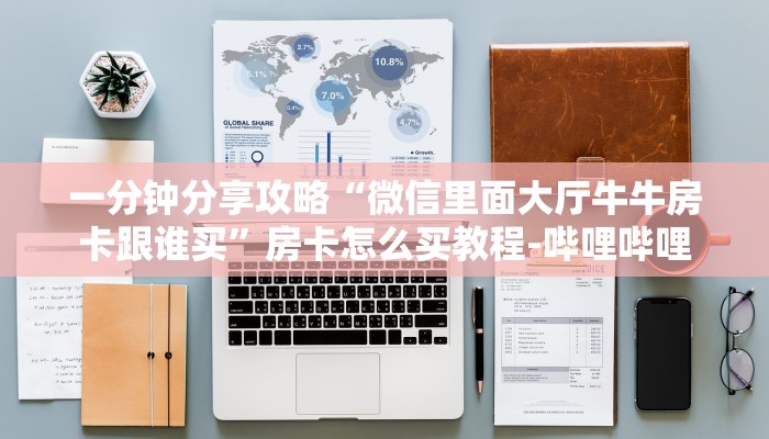 一分钟分享攻略“微信里面大厅牛牛房卡跟谁买”房卡怎么买教程-哔哩哔哩