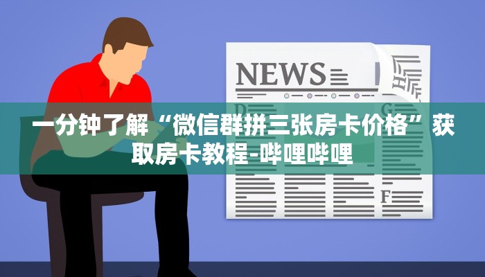 一分钟了解“微信群拼三张房卡价格”获取房卡教程-哔哩哔哩