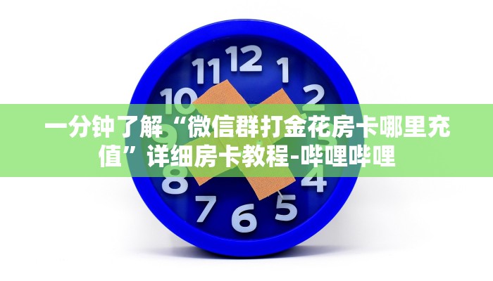 一分钟了解“微信群打金花房卡哪里充值”详细房卡教程-哔哩哔哩