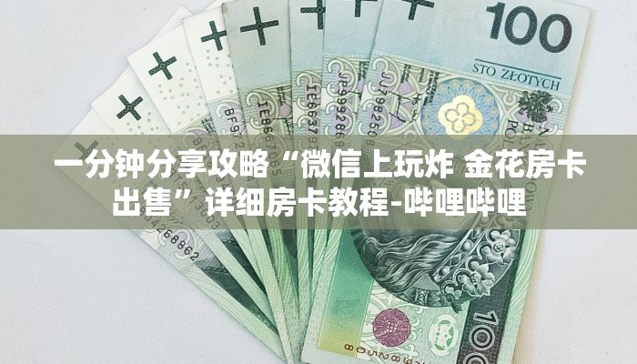 一分钟分享攻略“微信上玩炸 金花房卡出售”详细房卡教程-哔哩哔哩 一分钟分享攻略“微信上玩炸 金花房卡出售”详细房卡教程-哔哩哔哩