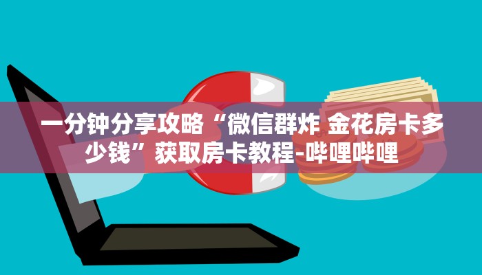 一分钟分享攻略“微信群炸 金花房卡多少钱”获取房卡教程-哔哩哔哩