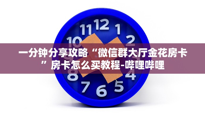 一分钟分享攻略“微信群大厅金花房卡”房卡怎么买教程-哔哩哔哩 一分钟分享攻略“微信群大厅金花房卡”房卡怎么买教程-哔哩哔哩
