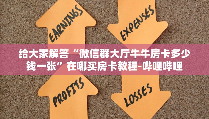 给大家解答“微信群大厅牛牛房卡多少钱一张”在哪买房卡教程-哔哩哔哩
