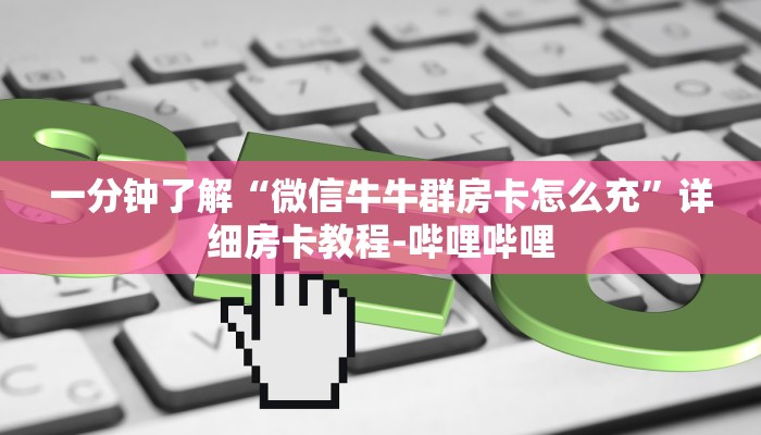 一分钟了解“微信牛牛群房卡怎么充”详细房卡教程-哔哩哔哩