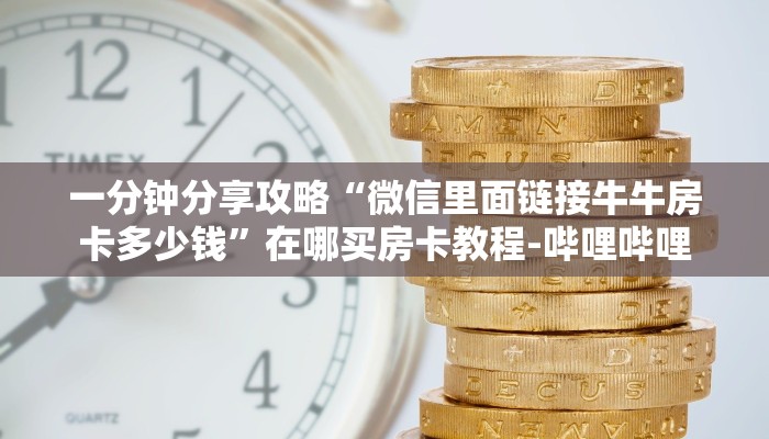 一分钟分享攻略“微信里面链接牛牛房卡多少钱”在哪买房卡教程-哔哩哔哩