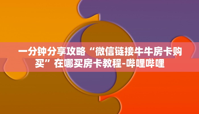 一分钟分享攻略“微信链接牛牛房卡购买”在哪买房卡教程-哔哩哔哩
