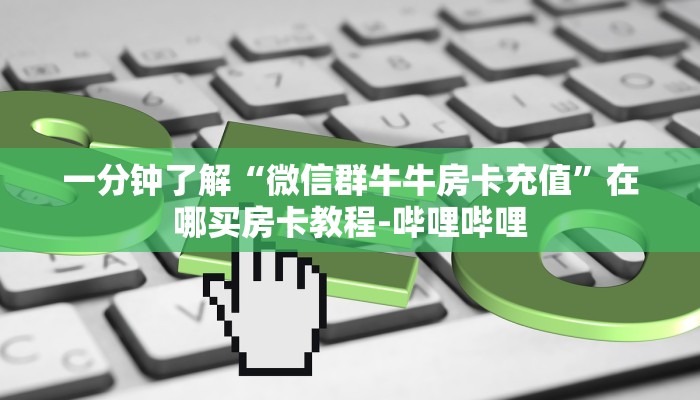 一分钟了解“微信群牛牛房卡充值”在哪买房卡教程-哔哩哔哩