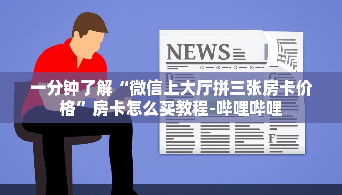一分钟了解“微信上大厅拼三张房卡价格”房卡怎么买教程-哔哩哔哩