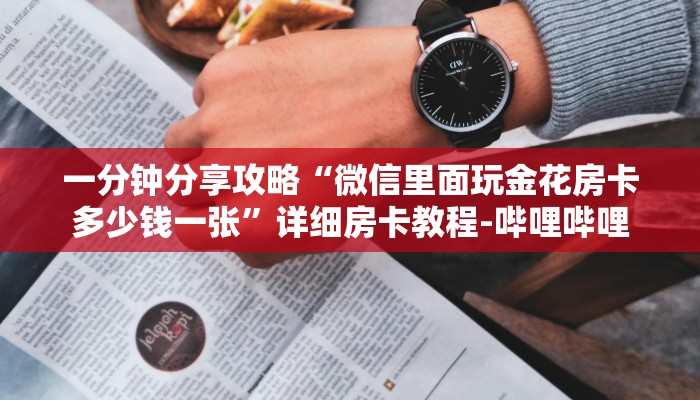 一分钟分享攻略“微信里面玩金花房卡多少钱一张”详细房卡教程-哔哩哔哩