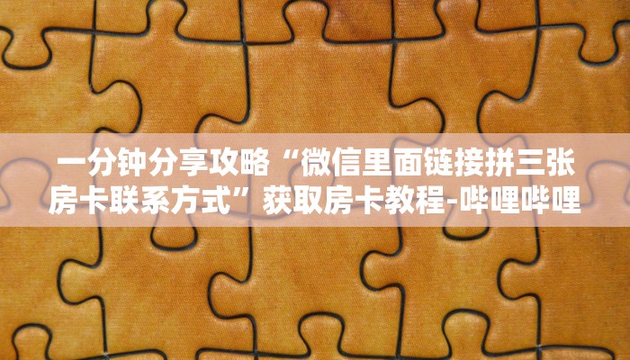 一分钟分享攻略“微信里面链接拼三张房卡联系方式”获取房卡教程-哔哩哔哩