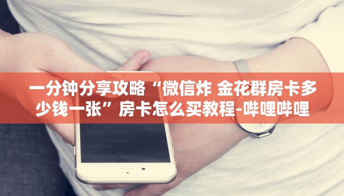 一分钟分享攻略“微信炸 金花群房卡多少钱一张”房卡怎么买教程-哔哩哔哩