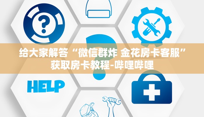 给大家解答“微信群炸 金花房卡客服”获取房卡教程-哔哩哔哩