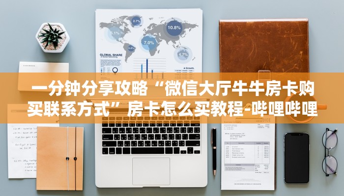 一分钟分享攻略“微信大厅牛牛房卡购买联系方式”房卡怎么买教程-哔哩哔哩 一分钟分享攻略“微信大厅牛牛房卡购买联系方式”房卡怎么买教程-哔哩哔哩